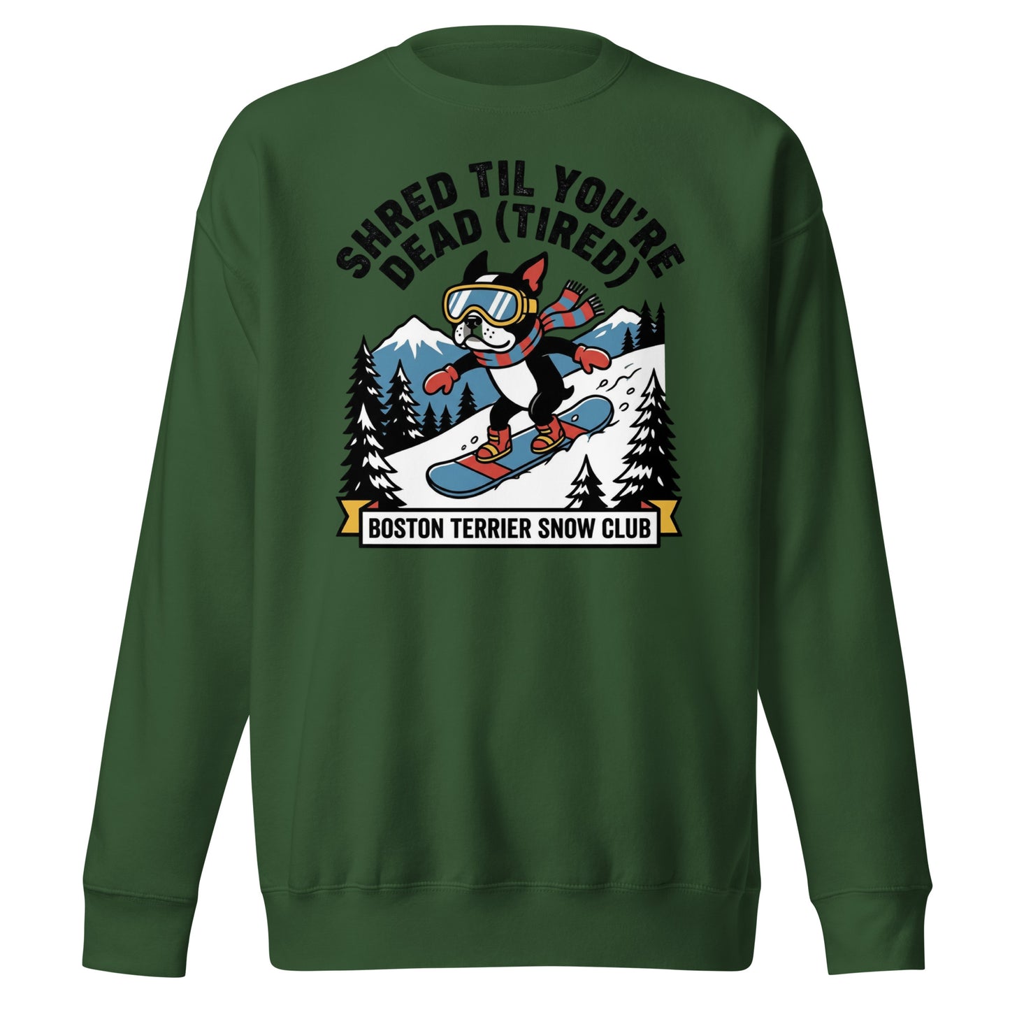 Shred Til You're Dead (Tired) Boston Terrier Snow Club Unisex Premium Sweatshirt . Forest Green