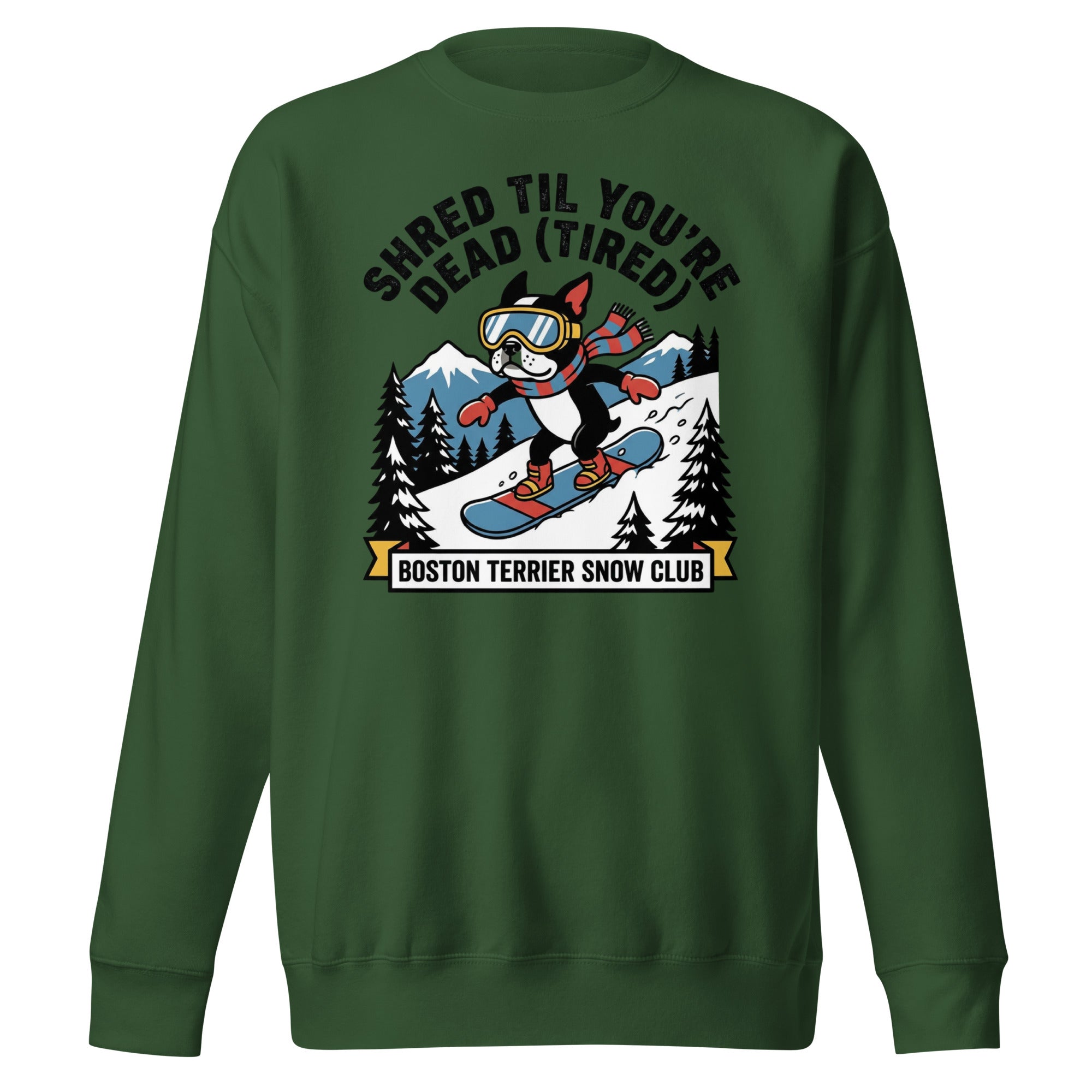 Shred Til You're Dead (Tired) Boston Terrier Snow Club Unisex Premium Sweatshirt . Forest Green