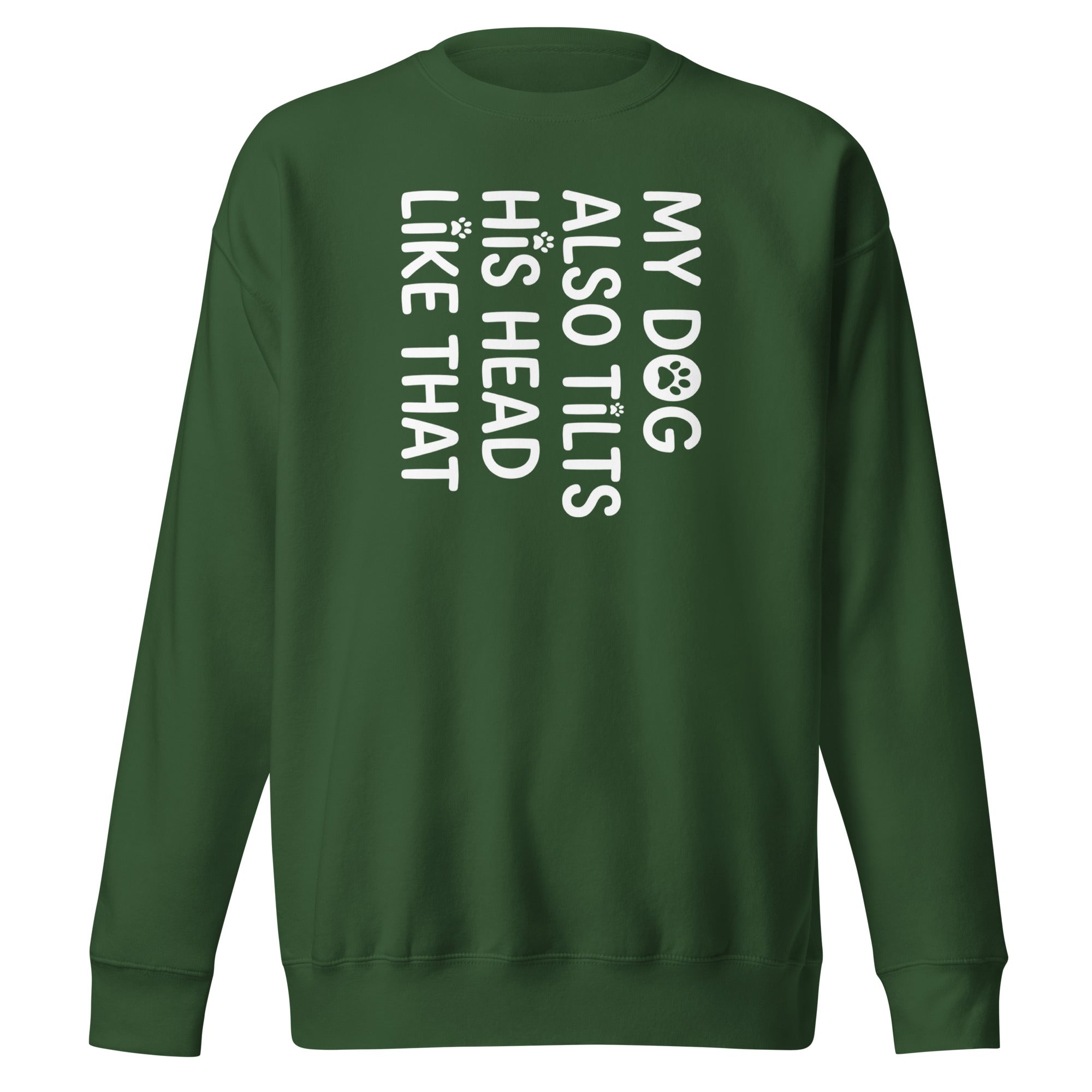 Funny Dog Shirt – My Dog Tilts His Head Like That – Cute Dog Mom Gift, Dog Lover Unisex Premium Sweatshirt . Forest Green