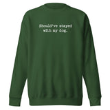 Should've Stayed With My Dog Funny Unisex Premium Sweatshirt . Forest Green