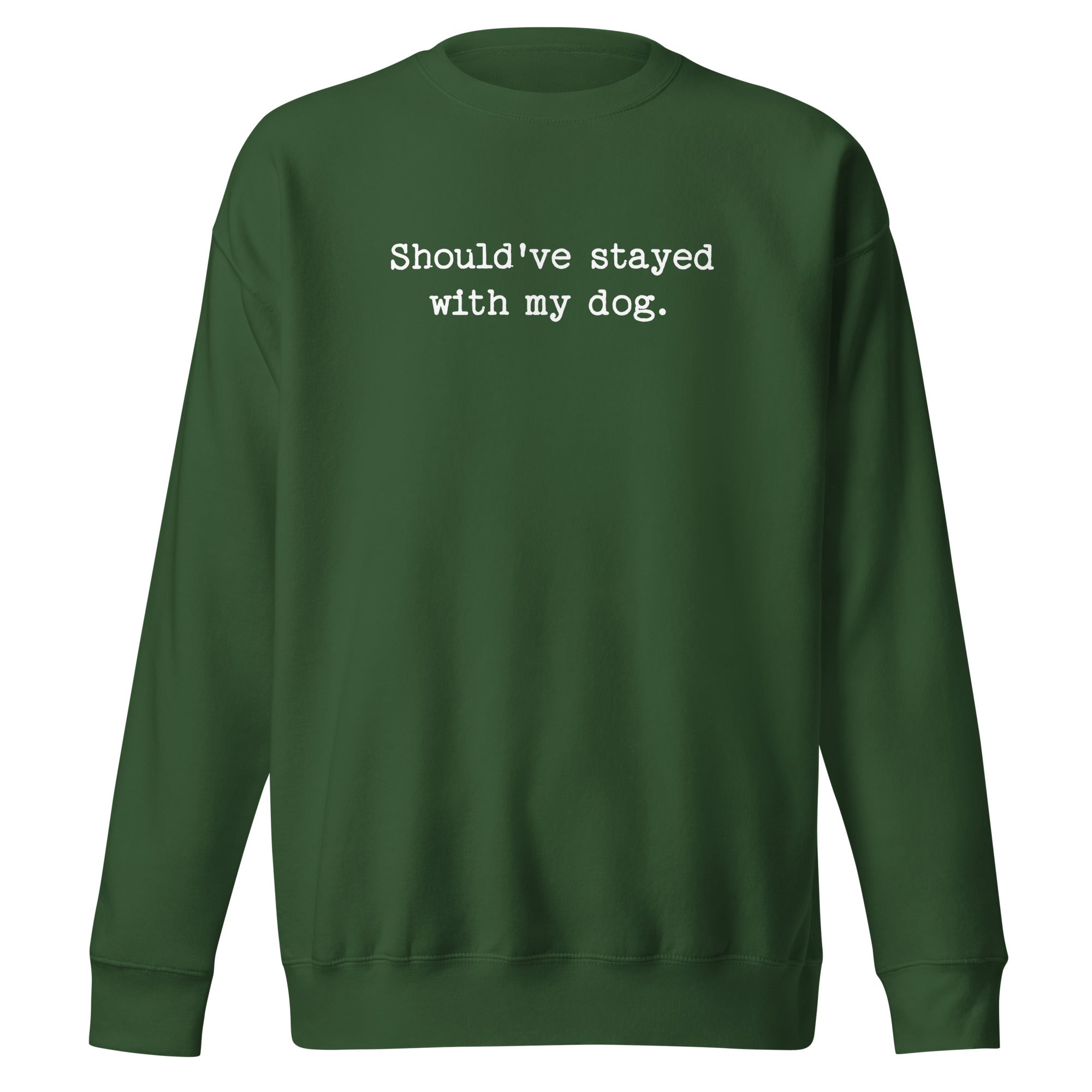 Should've Stayed With My Dog Funny Unisex Premium Sweatshirt . Forest Green