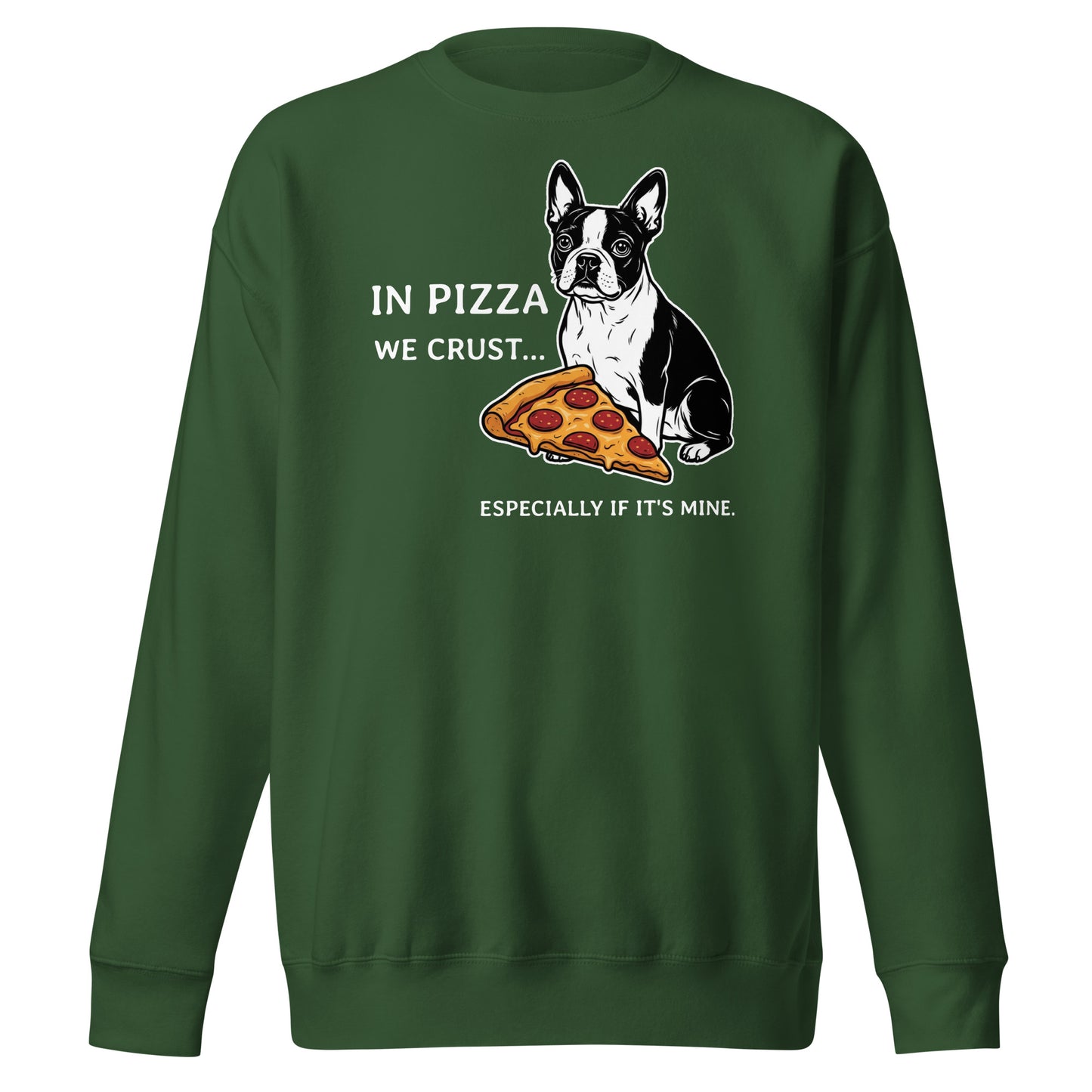 In Pizza We Crust... Especially If It's Mine - Boston Terrier Dog Unisex Premium Sweatshirt . Forest Green