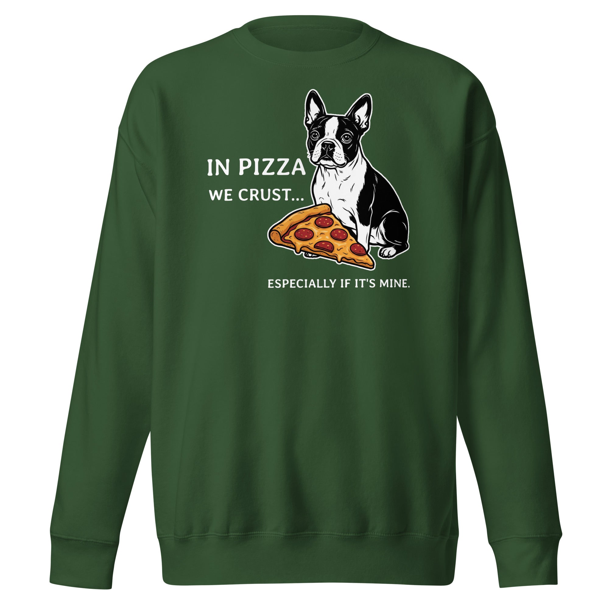 In Pizza We Crust... Especially If It's Mine - Boston Terrier Dog Unisex Premium Sweatshirt . Forest Green
