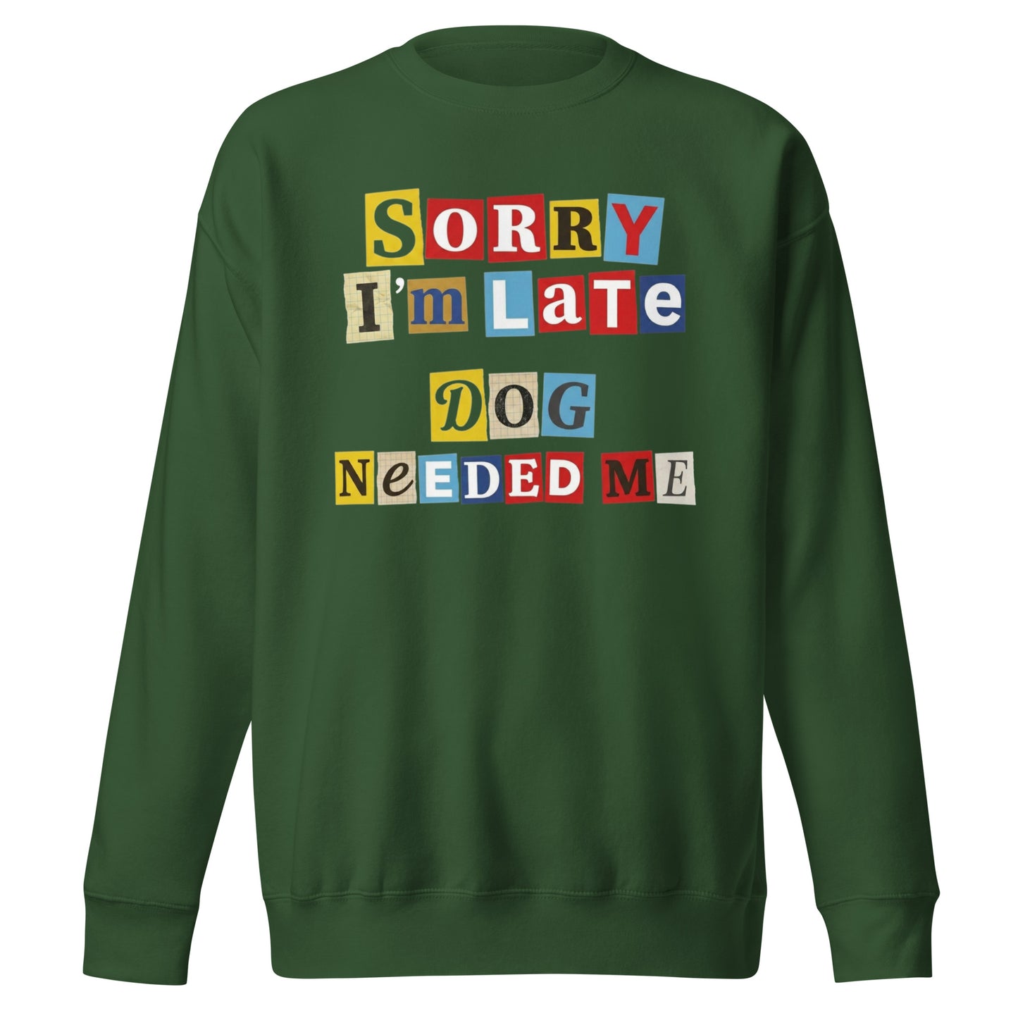 Ransom Note Style Dog Lover Shirt – Sorry I’m Late Dog Needed Me Unisex Premium Sweatshirt . Forest Green