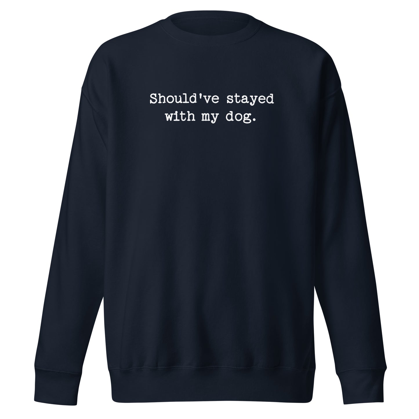 Should've Stayed With My Dog Funny Unisex Premium Sweatshirt . Navy Blazer