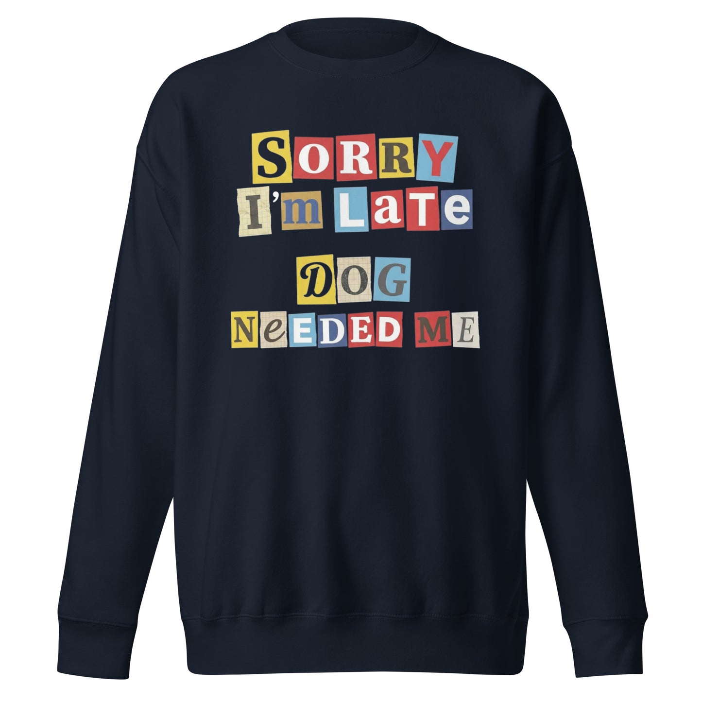 Ransom Note Style Dog Lover Shirt – Sorry I’m Late Dog Needed Me Unisex Premium Sweatshirt . Navy Blazer