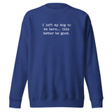 I Left My Dog To Be Here... This Better Be Good Funny Unisex Premium Sweatshirt . Team Royal