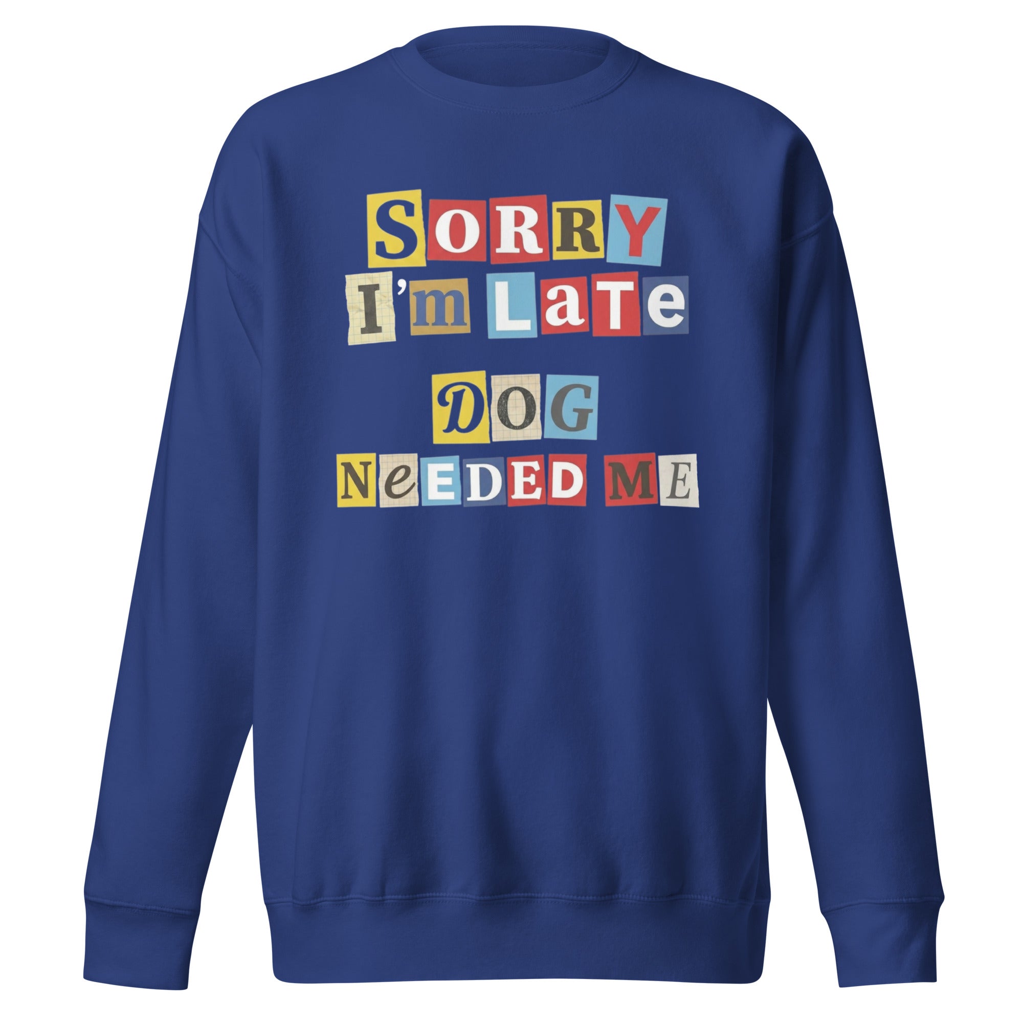 Ransom Note Style Dog Lover Shirt – Sorry I’m Late Dog Needed Me Unisex Premium Sweatshirt . Team Royal