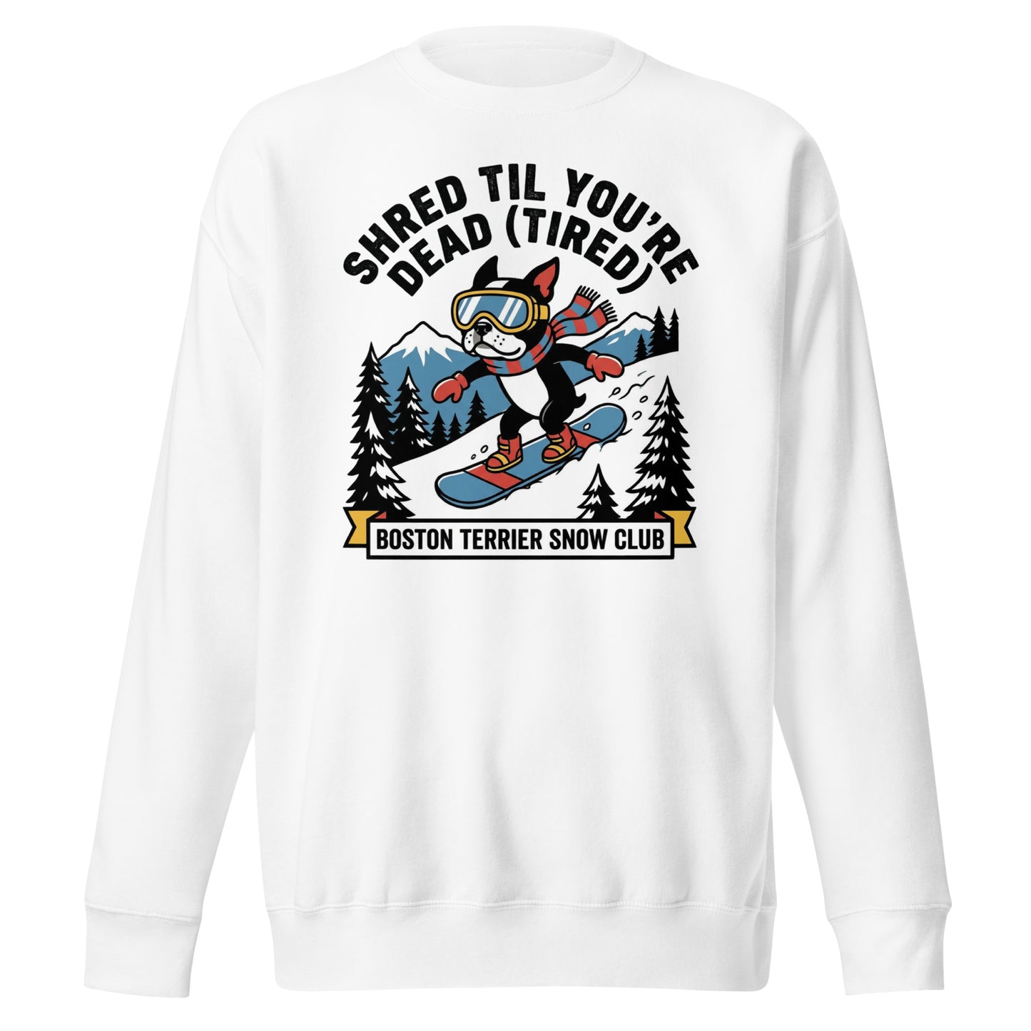Shred Til You're Dead (Tired) Boston Terrier Snow Club Unisex Premium Sweatshirt . White