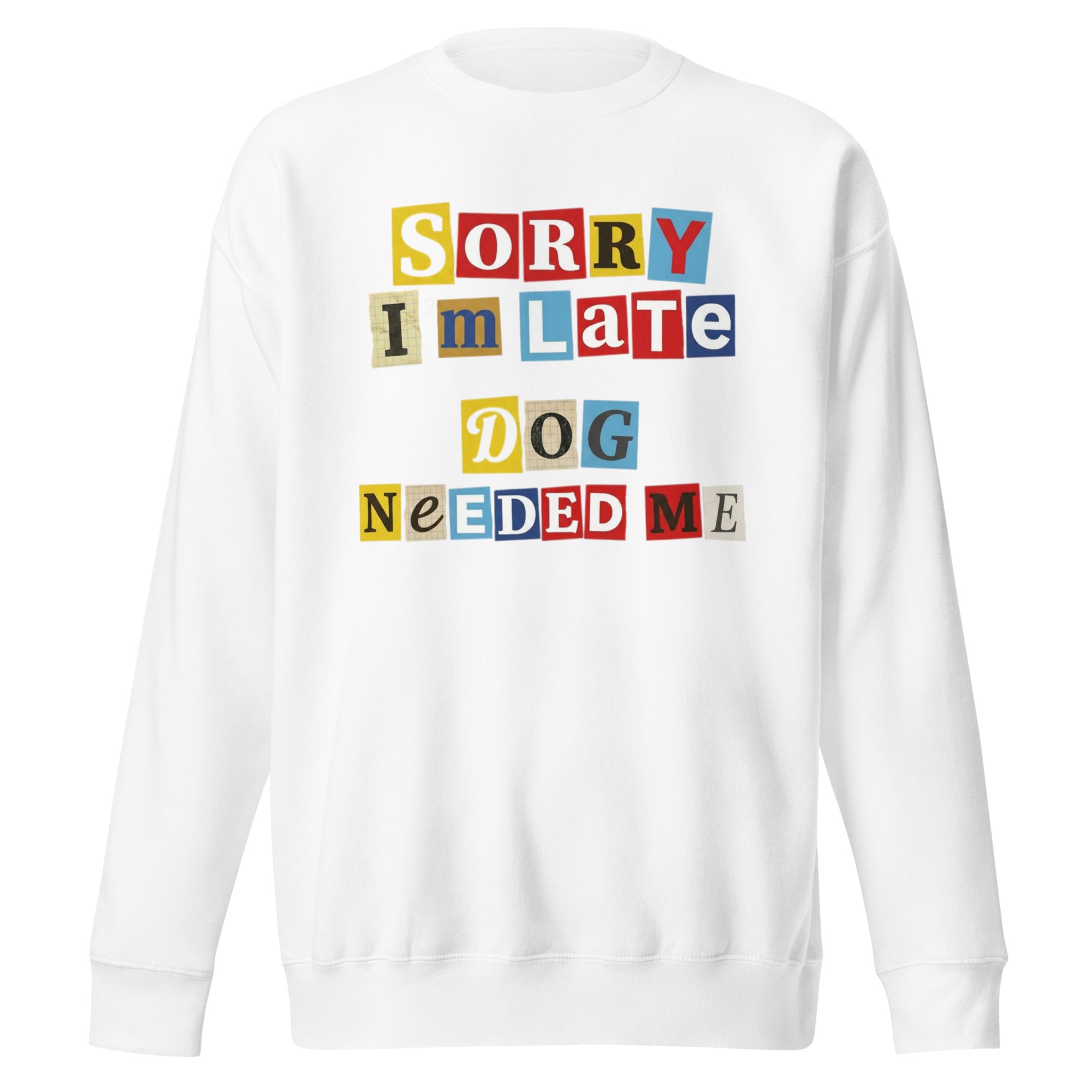 Ransom Note Style Dog Lover Shirt – Sorry I’m Late Dog Needed Me Unisex Premium Sweatshirt . White