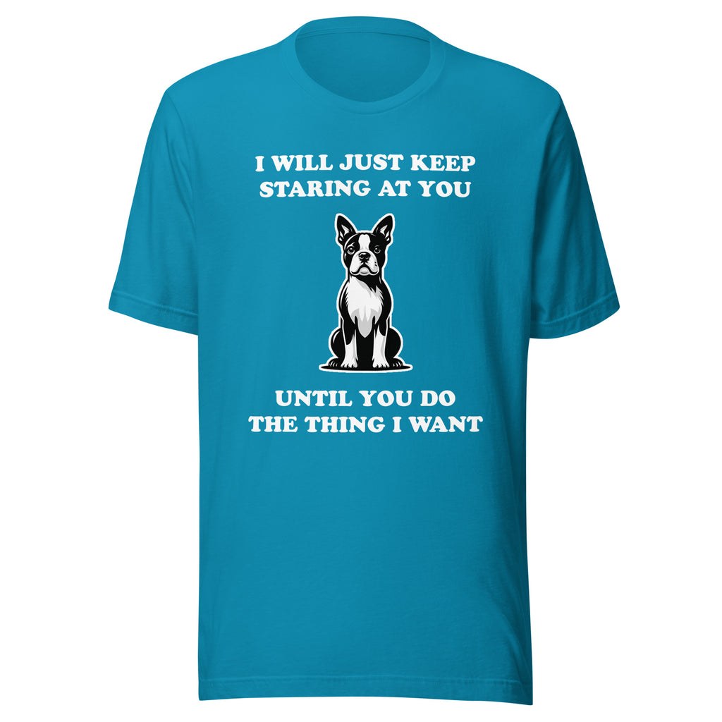 I Will Just Keep Staring At You Until You Do The Thing I Want Unisex T-Shirt