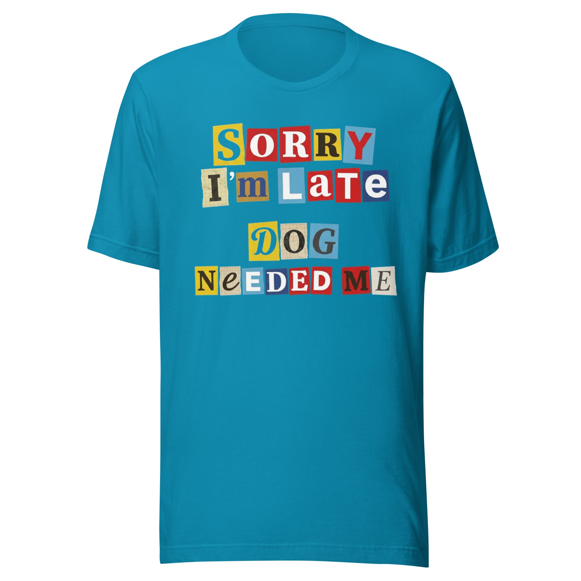 Ransom Note Style Dog Lover Shirt – Sorry I’m Late Dog Needed Me Unisex T-Shirt . Aqua