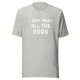 I Just Want All The Dogs T-Shirt