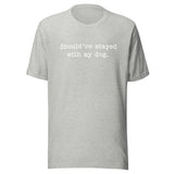 Should've Stayed With My Dog Funny Unisex T-Shirt . Athletic Heather