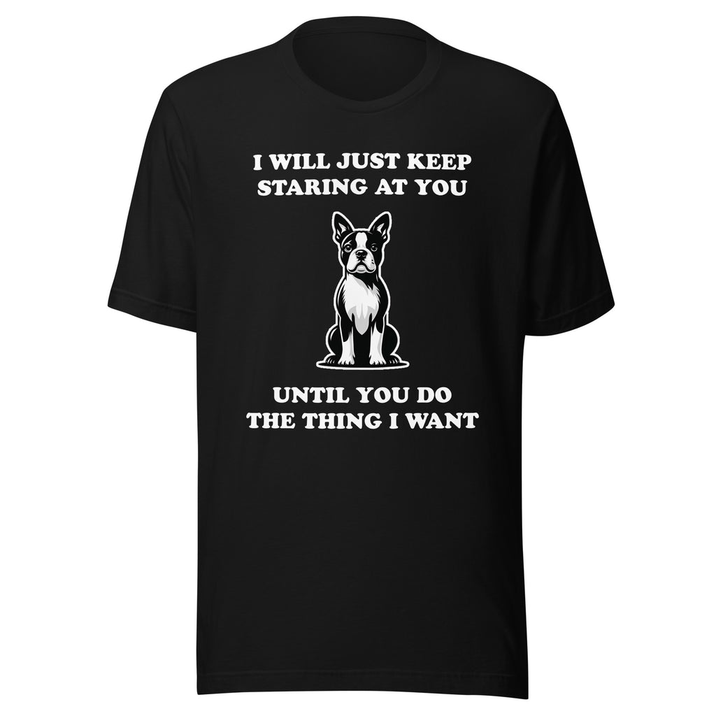 I Will Just Keep Staring At You Until You Do The Thing I Want Unisex T-Shirt