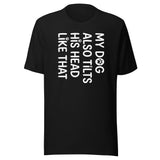 Funny Dog Shirt – My Dog Tilts His Head Like That – Cute Dog Mom Gift, Dog Lover Unisex T-Shirt . Black