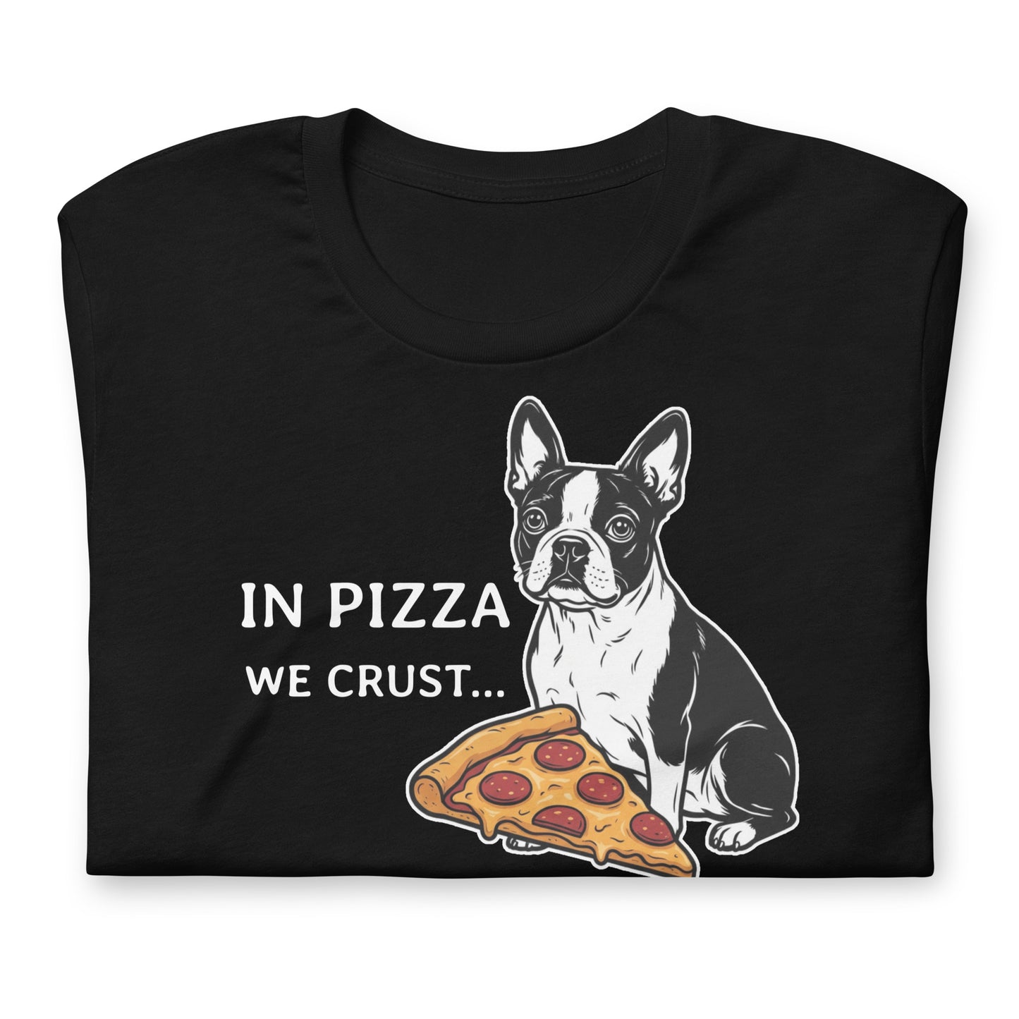 In Pizza We Crust... Especially If It's Mine - Boston Terrier Dog Unisex T-Shirt .
