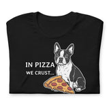 In Pizza We Crust... Especially If It's Mine - Boston Terrier Dog Unisex T-Shirt .