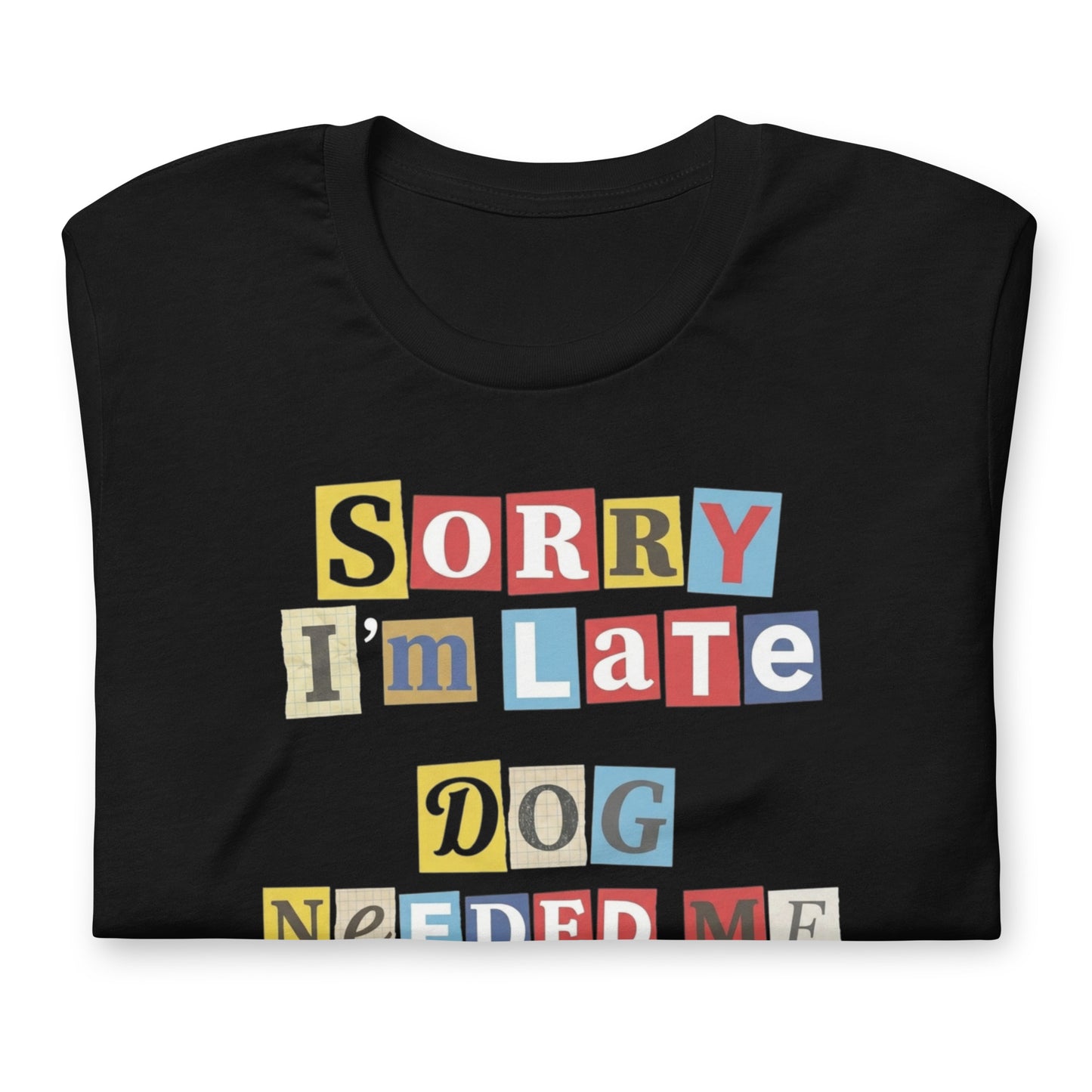 Ransom Note Style Dog Lover Shirt – Sorry I’m Late Dog Needed Me Unisex T-Shirt .