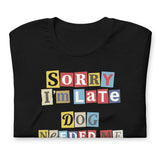 Ransom Note Style Dog Lover Shirt – Sorry I’m Late Dog Needed Me Unisex T-Shirt .