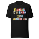 Ransom Note Style Dog Lover Shirt – Sorry I’m Late Dog Needed Me Unisex T-Shirt . Black