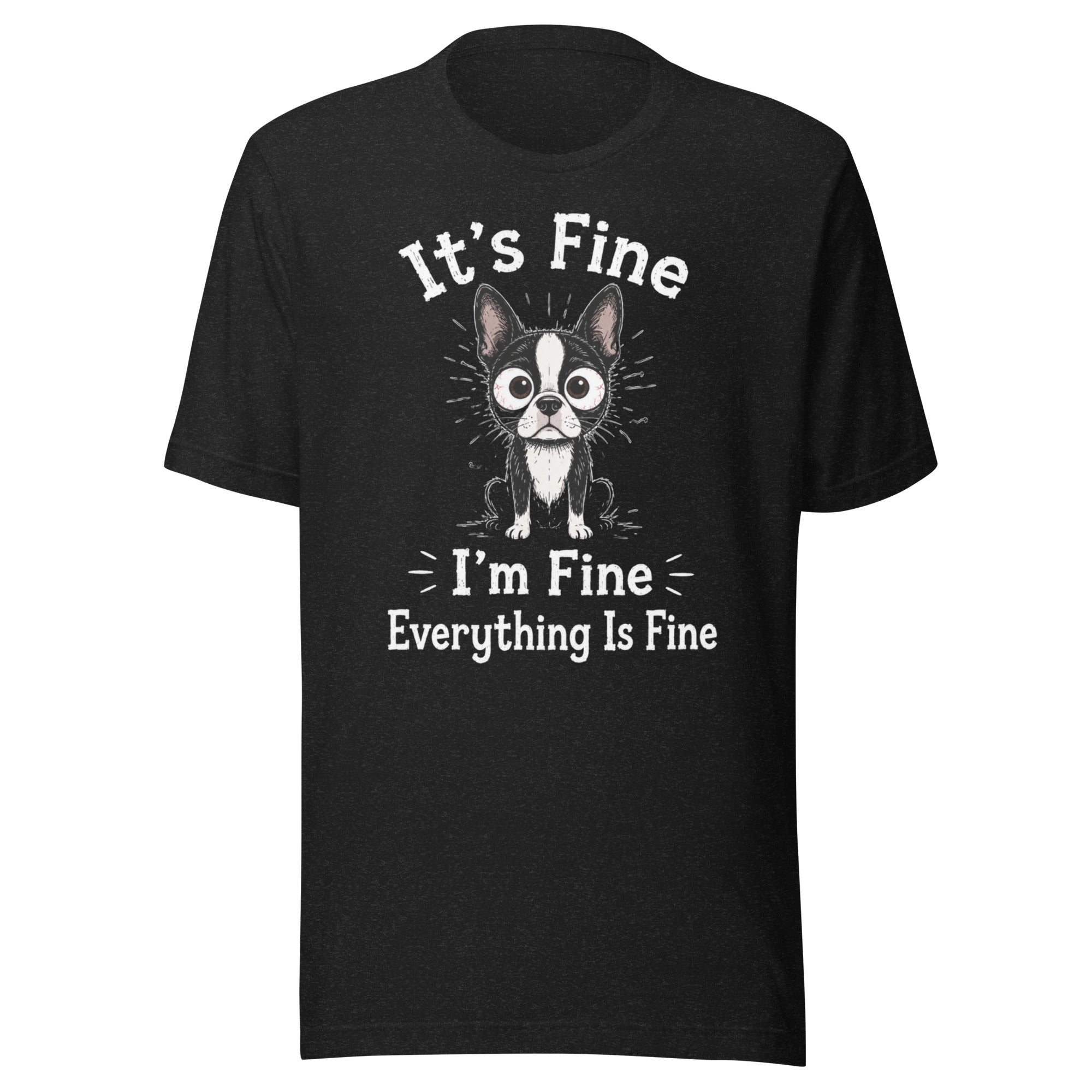 It's Fine I'm Fine Everything Is Fine Sarcasm Funny Dog Unisex T-Shirt . Black Heather