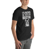 I'd Rather Be With My Boston Unisex T-Shirt .