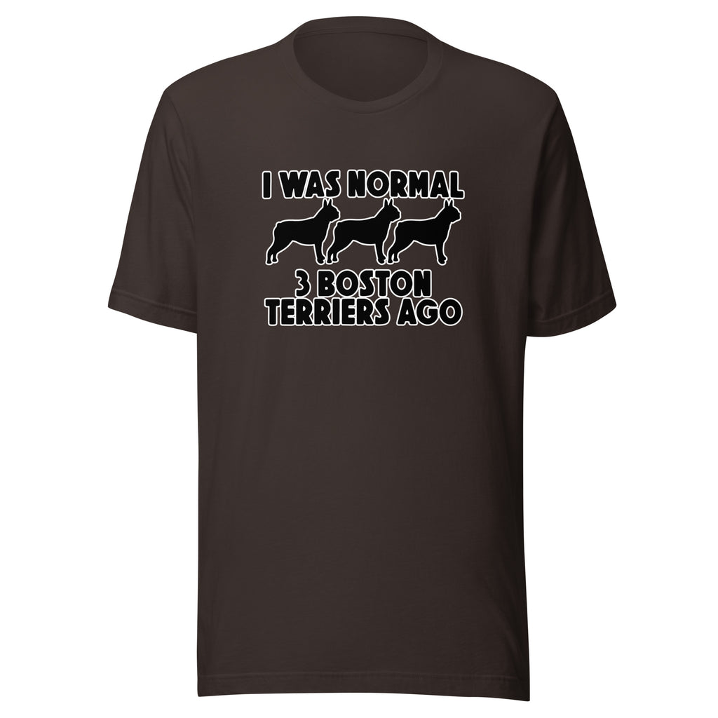 I Was Normal 3 Boston Terriers Ago Unisex T-Shirt