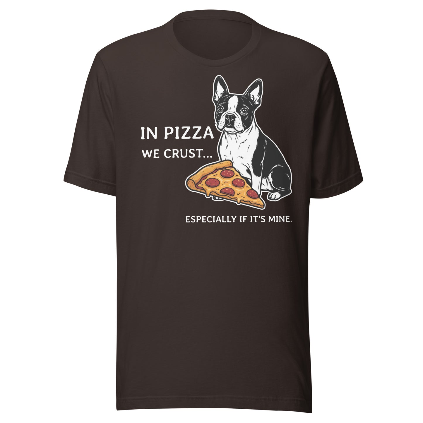 In Pizza We Crust... Especially If It's Mine - Boston Terrier Dog Unisex T-Shirt . Brown