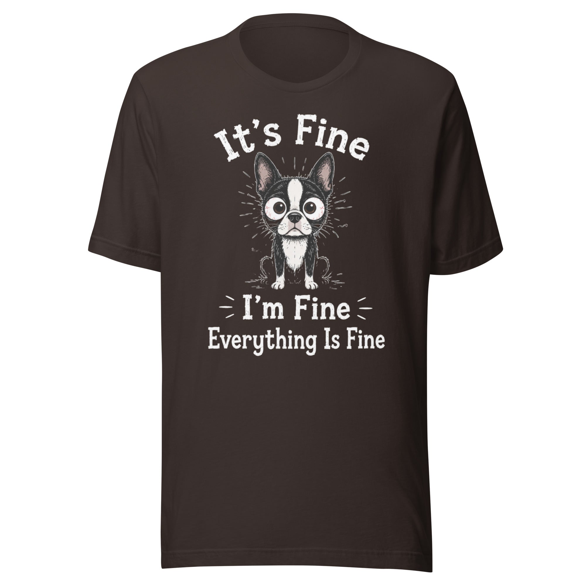 It's Fine I'm Fine Everything Is Fine Sarcasm Funny Dog Unisex T-Shirt . Brown