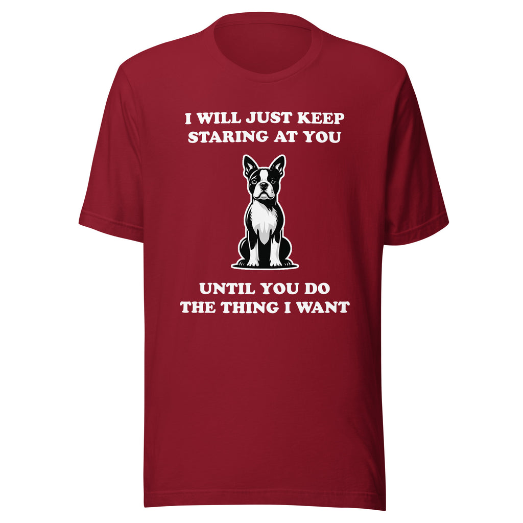 I Will Just Keep Staring At You Until You Do The Thing I Want Unisex T-Shirt