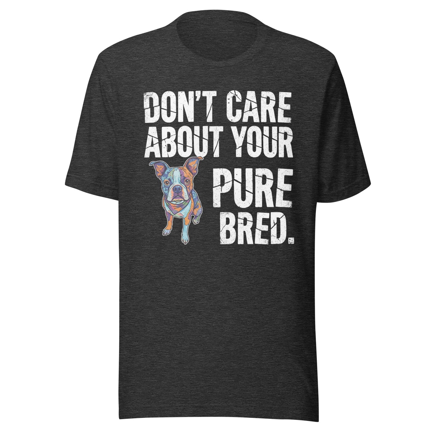 Colored Boston Terrier Dog - Don't Care About Your Pure Bred Unisex T-Shirt . Dark Grey Heather