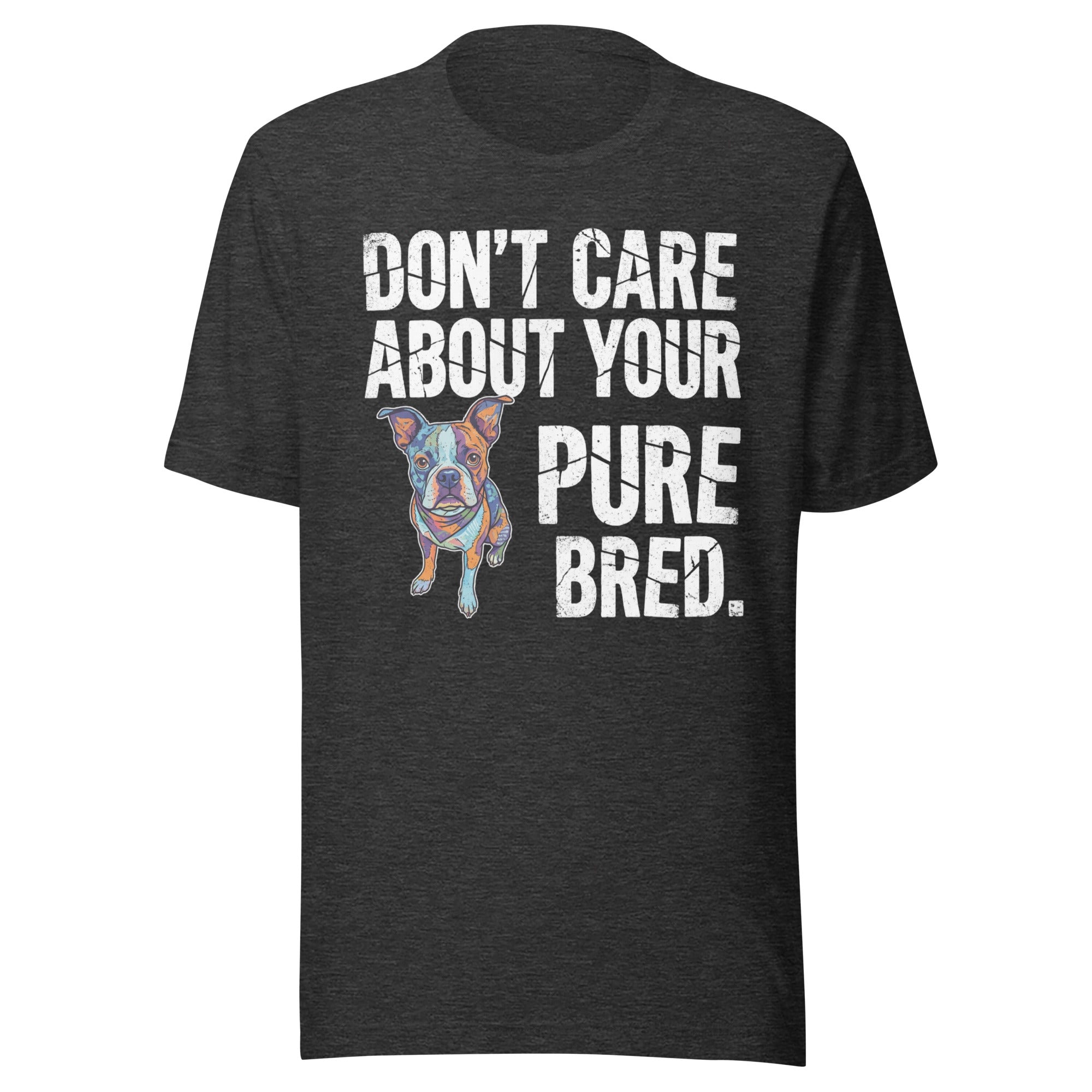 Colored Boston Terrier Dog - Don't Care About Your Pure Bred Unisex T-Shirt . Dark Grey Heather