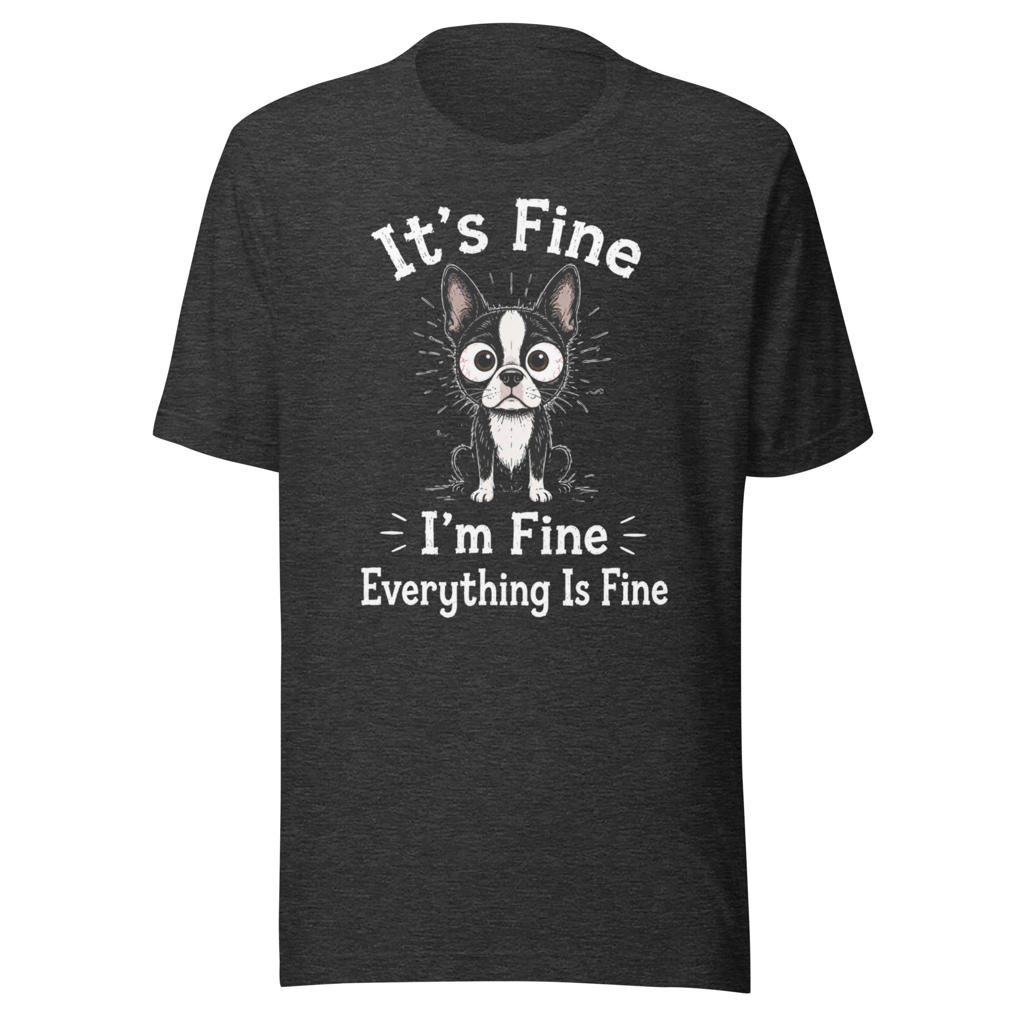 It's Fine I'm Fine Everything Is Fine Sarcasm Funny Dog Unisex T-Shirt . Dark Grey Heather