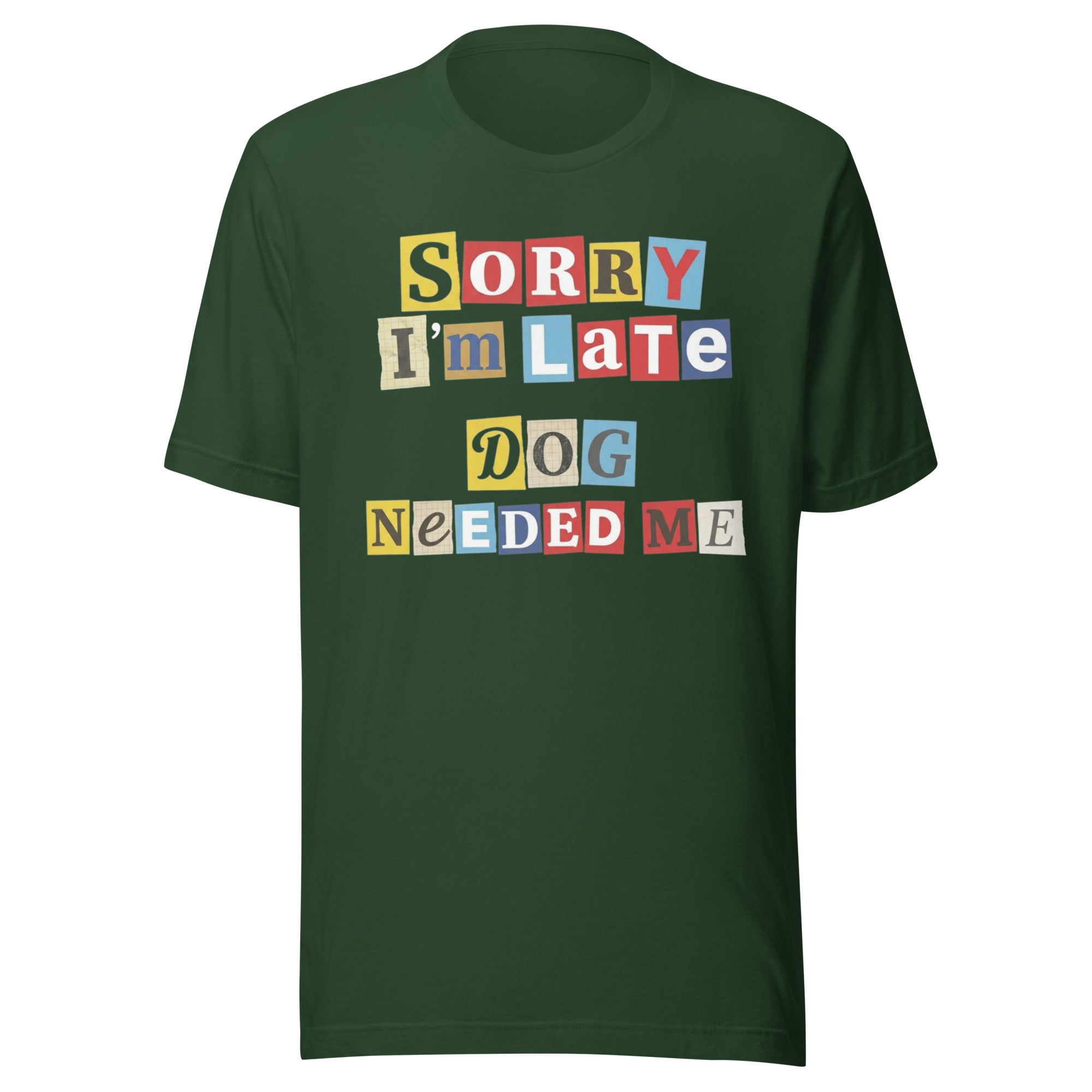 Ransom Note Style Dog Lover Shirt – Sorry I’m Late Dog Needed Me Unisex T-Shirt . Forest