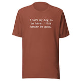 I Left My Dog To Be Here... This Better Be Good Funny Unisex T-Shirt . Heather Clay