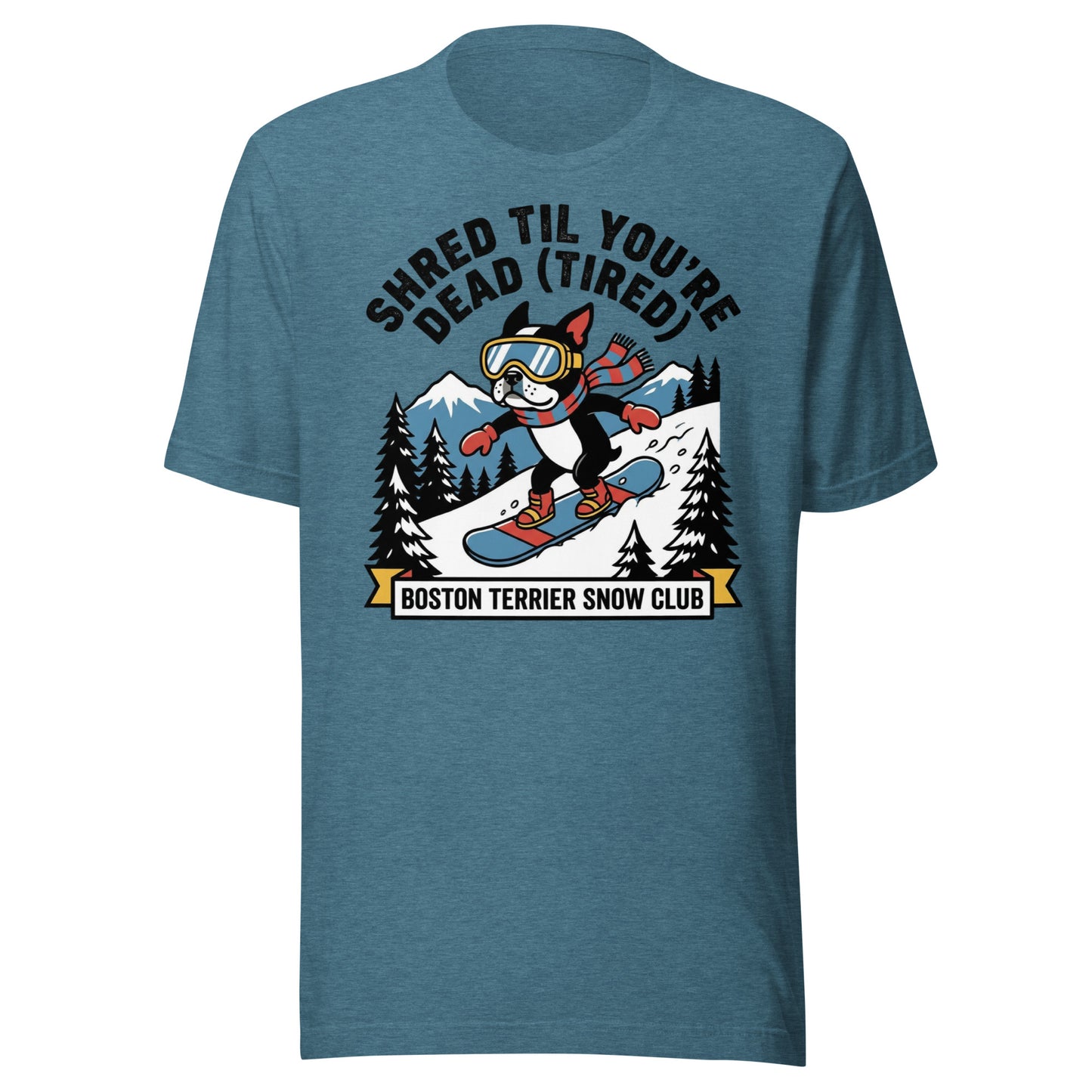 Shred Til You're Dead (Tired) Boston Terrier Snow Club Unisex T-Shirt . Heather Deep Teal