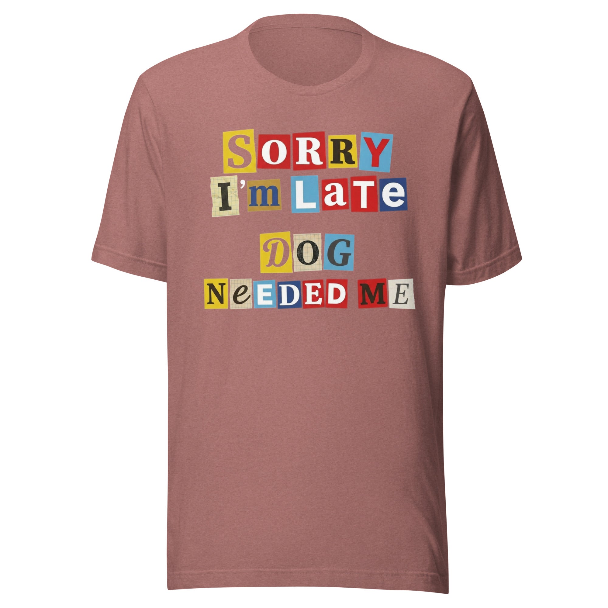 Ransom Note Style Dog Lover Shirt – Sorry I’m Late Dog Needed Me Unisex T-Shirt . Heather Mauve
