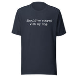 Should've Stayed With My Dog Funny Unisex T-Shirt . Heather Navy