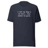 I Left My Dog To Be Here... This Better Be Good Funny Unisex T-Shirt . Heather Navy