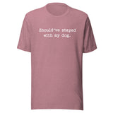 Should've Stayed With My Dog Funny Unisex T-Shirt . Heather Orchid