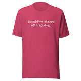 Should've Stayed With My Dog Funny Unisex T-Shirt . Heather Raspberry