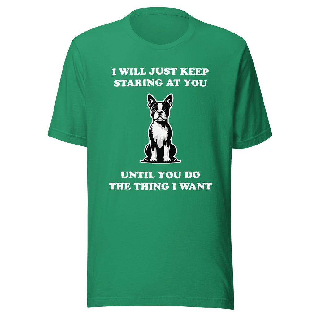 I Will Just Keep Staring At You Until You Do The Thing I Want Unisex T-Shirt