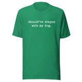 Should've Stayed With My Dog Funny Unisex T-Shirt . Kelly