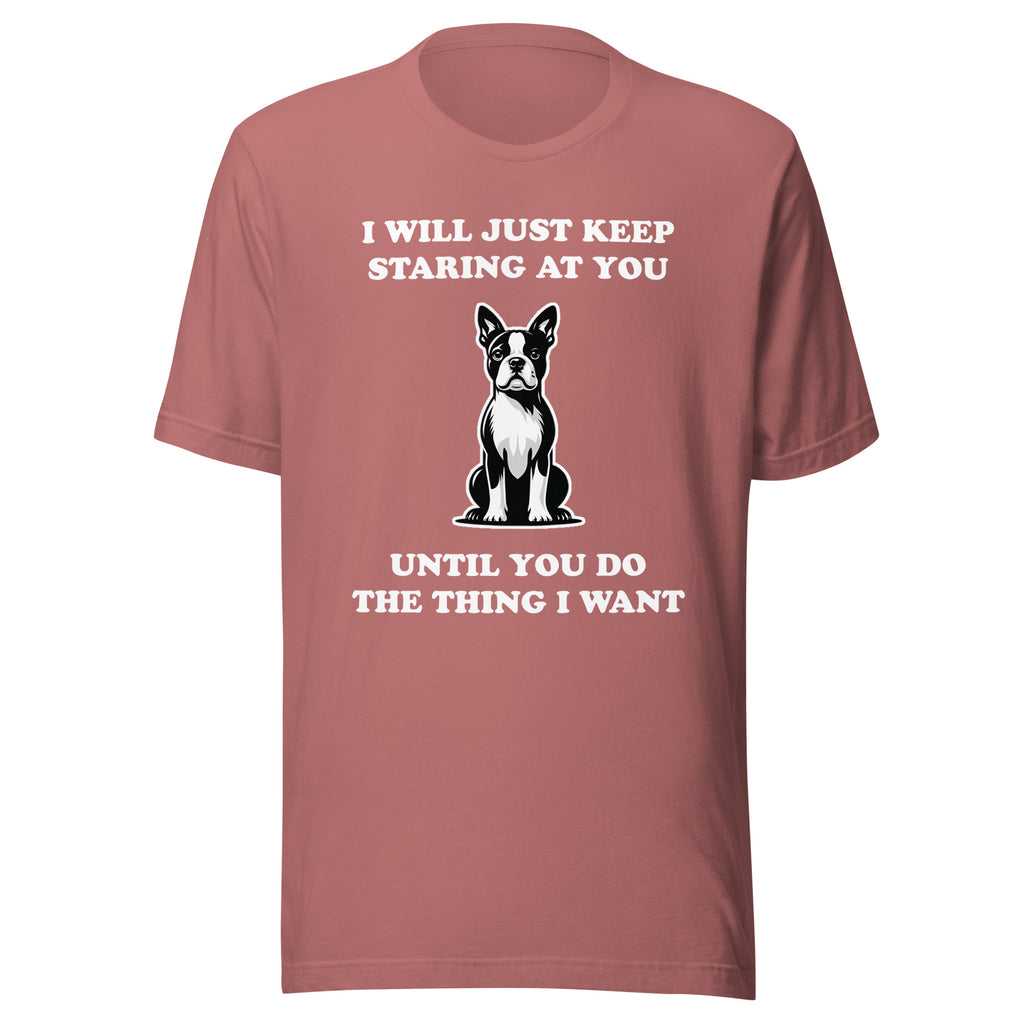 I Will Just Keep Staring At You Until You Do The Thing I Want Unisex T-Shirt