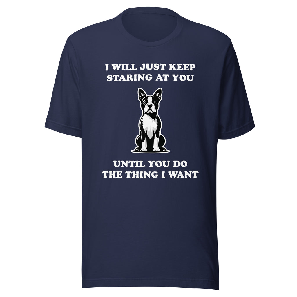 I Will Just Keep Staring At You Until You Do The Thing I Want Unisex T-Shirt