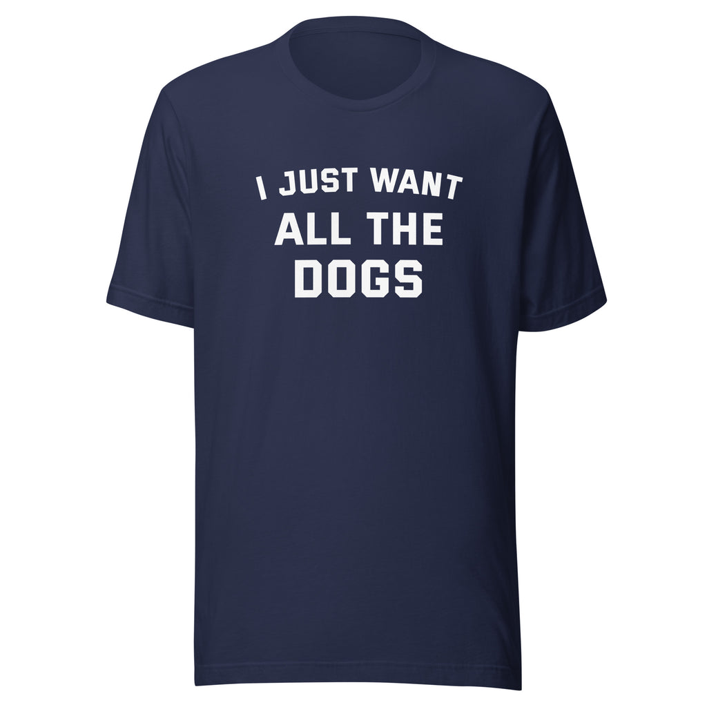 I Just Want All The Dogs T-Shirt