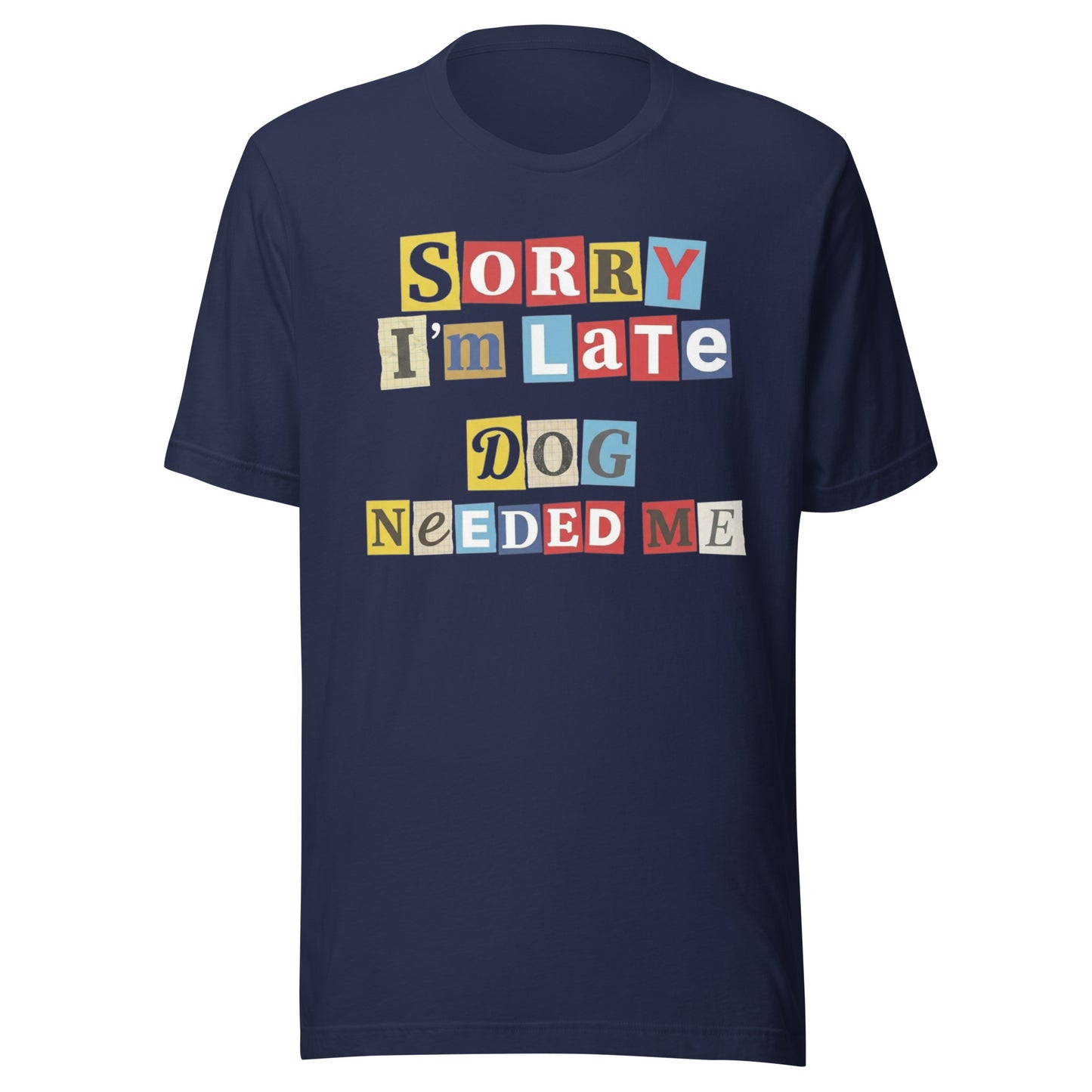 Ransom Note Style Dog Lover Shirt – Sorry I’m Late Dog Needed Me Unisex T-Shirt . Navy
