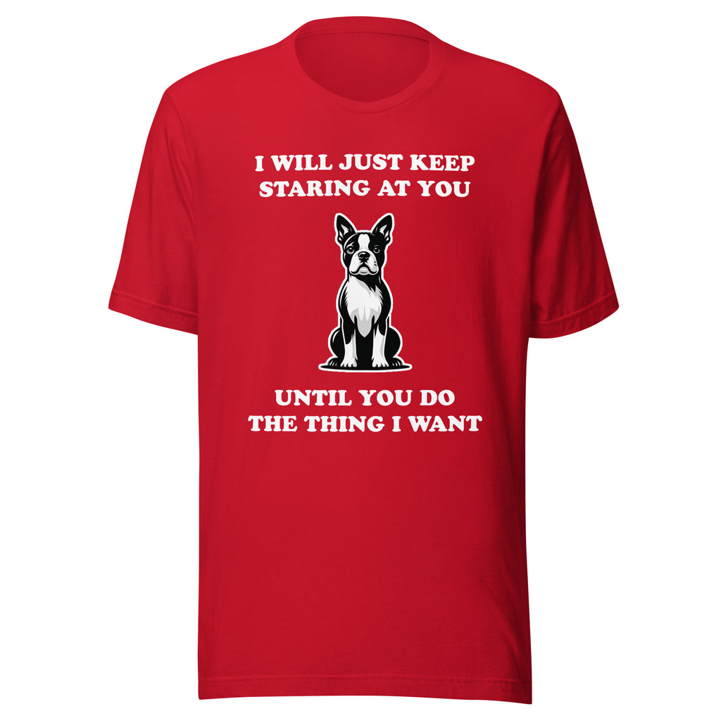 I Will Just Keep Staring At You Until You Do The Thing I Want Unisex T-Shirt