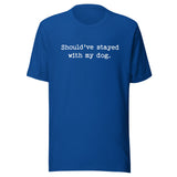 Should've Stayed With My Dog Funny Unisex T-Shirt . True Royal